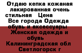 Отдаю кепка кожаная лакированная очень стильная › Цена ­ 1 050 - Все города Одежда, обувь и аксессуары » Женская одежда и обувь   . Калининградская обл.,Светлогорск г.